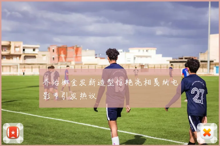 乔治娜金发新造型惊艳亮相戛纳电影节引发热议