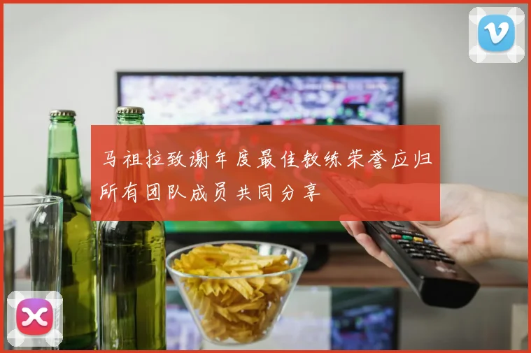 马祖拉致谢年度最佳教练荣誉应归所有团队成员共同分享