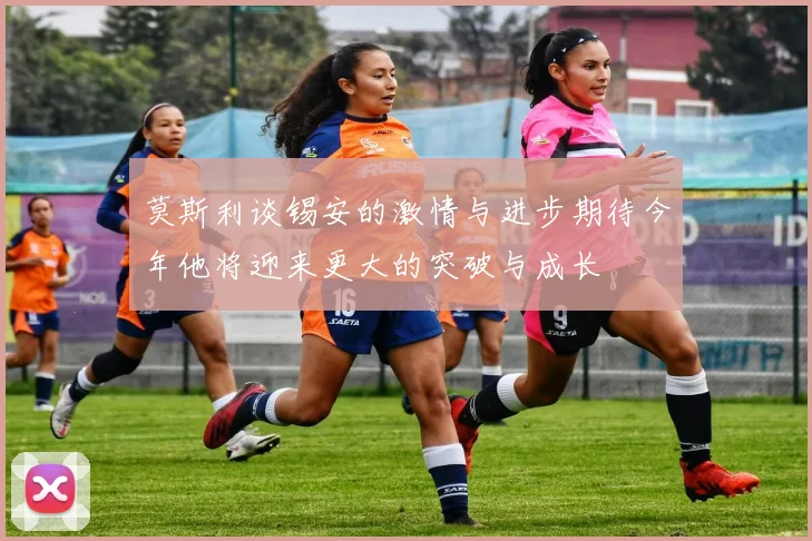 莫斯利谈锡安的激情与进步期待今年他将迎来更大的突破与成长
