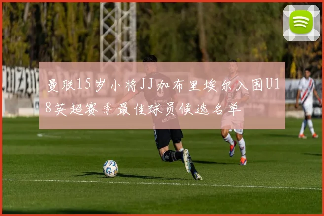 曼联15岁小将JJ加布里埃尔入围U18英超赛季最佳球员候选名单